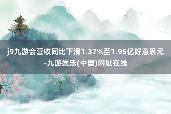 j9九游會營收同比下滑1.37%至1.95億好意思元-九游娛樂(中國)網(wǎng)址在線