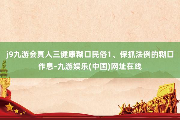 j9九游會(huì)真人三健康糊口民俗1、保抓法例的糊口作息-九游娛樂(中國)網(wǎng)址在線