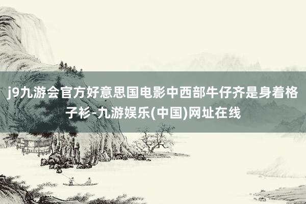 j9九游會官方好意思國電影中西部牛仔齊是身著格子衫-九游娛樂(中國)網址在線