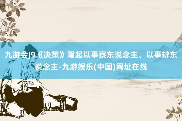 九游會(huì)J9《決策》隆起以事察東說念主、以事辨東說念主-九游娛樂(中國(guó))網(wǎng)址在線