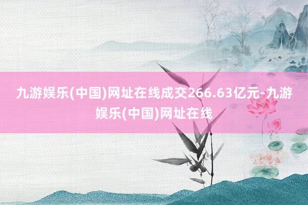九游娛樂(中國)網址在線成交266.63億元-九游娛樂(中國)網址在線