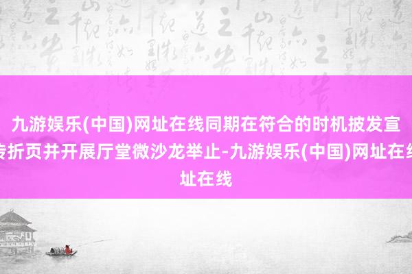 九游娛樂(中國)網址在線同期在符合的時機披發宣傳折頁并開展廳堂微沙龍舉止-九游娛樂(中國)網址在線