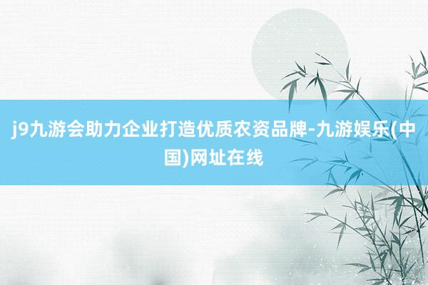 j9九游會(huì)助力企業(yè)打造優(yōu)質(zhì)農(nóng)資品牌-九游娛樂(lè)(中國(guó))網(wǎng)址在線