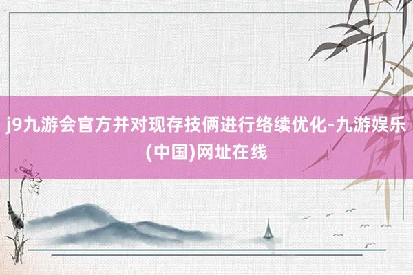 j9九游會官方并對現存技倆進行絡續優化-九游娛樂(中國)網址在線