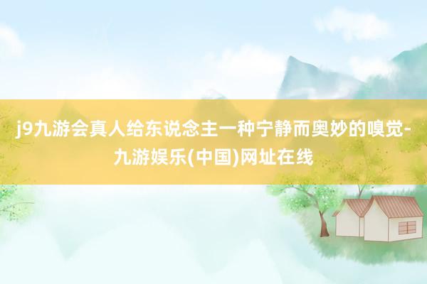 j9九游會真人給東說念主一種寧靜而奧妙的嗅覺-九游娛樂(中國)網址在線