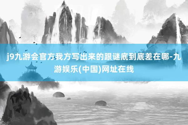 j9九游會官方我方寫出來的跟謎底到底差在哪-九游娛樂(中國)網址在線