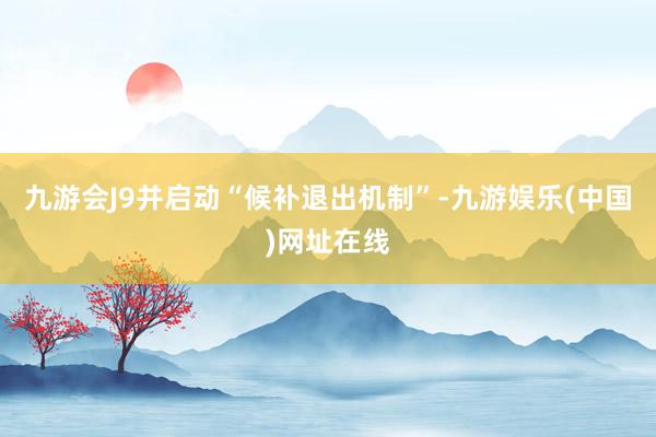 九游會J9并啟動“候補退出機制”-九游娛樂(中國)網址在線