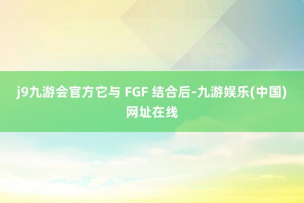 j9九游會官方它與 FGF 結(jié)合后-九游娛樂(中國)網(wǎng)址在線