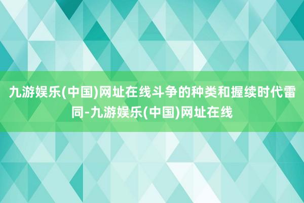 九游娛樂(中國)網址在線斗爭的種類和握續時代雷同-九游娛樂(中國)網址在線