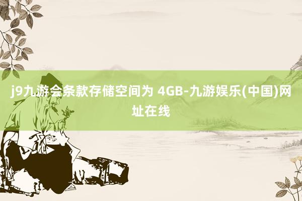 j9九游會條款存儲空間為 4GB-九游娛樂(中國)網址在線