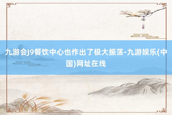 九游會J9餐飲中心也作出了極大振蕩-九游娛樂(中國)網址在線