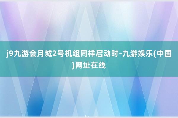 j9九游會月城2號機組同樣啟動時-九游娛樂(中國)網址在線