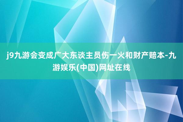 j9九游會變成廣大東談主員傷一火和財產賠本-九游娛樂(中國)網址在線