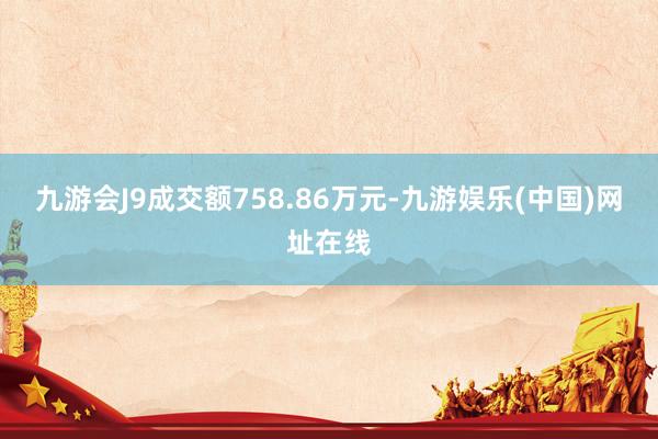 九游會J9成交額758.86萬元-九游娛樂(中國)網址在線