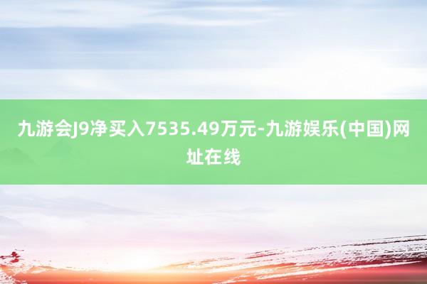 九游會J9凈買入7535.49萬元-九游娛樂(中國)網址在線