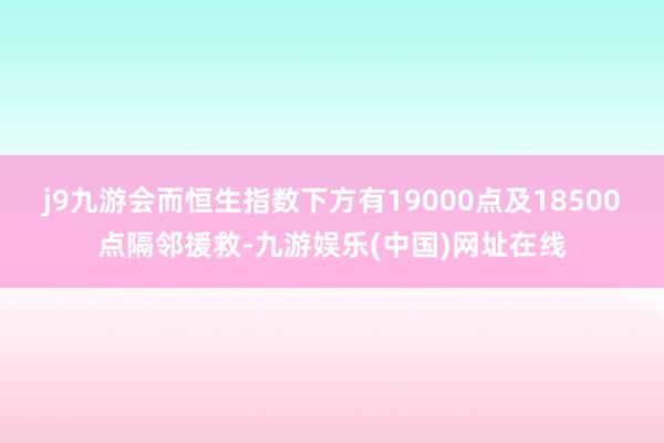 j9九游會(huì)而恒生指數(shù)下方有19000點(diǎn)及18500點(diǎn)隔鄰援救-九游娛樂(lè)(中國(guó))網(wǎng)址在線
