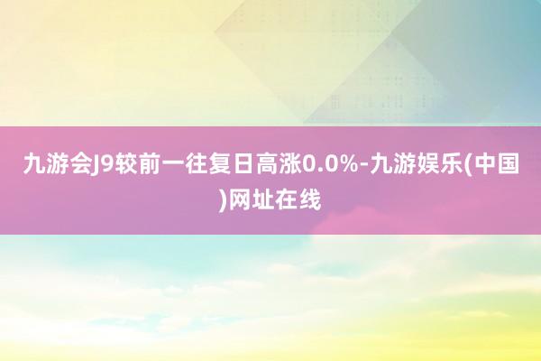 九游會J9較前一往復日高漲0.0%-九游娛樂(中國)網址在線