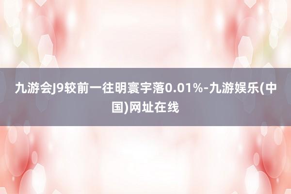 九游會J9較前一往明寰宇落0.01%-九游娛樂(中國)網址在線