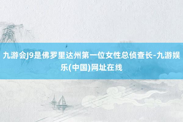 九游會J9是佛羅里達州第一位女性總偵查長-九游娛樂(中國)網址在線