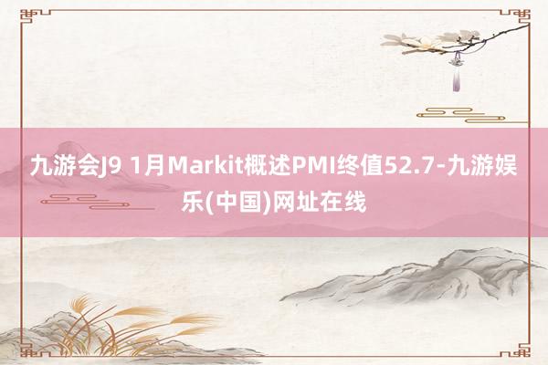 九游會J9 1月Markit概述PMI終值52.7-九游娛樂(中國)網址在線