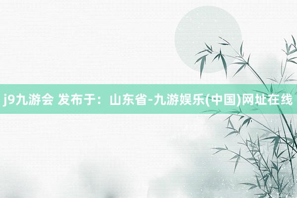j9九游會 發布于：山東省-九游娛樂(中國)網址在線