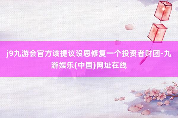 j9九游會官方該提議設思修復一個投資者財團-九游娛樂(中國)網址在線