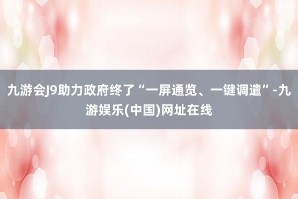 九游會J9助力政府終了“一屏通覽、一鍵調遣”-九游娛樂(中國)網址在線