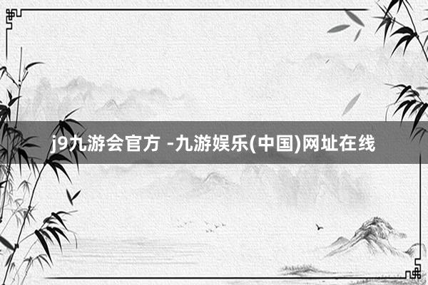 j9九游會(huì)官方 -九游娛樂(lè)(中國(guó))網(wǎng)址在線