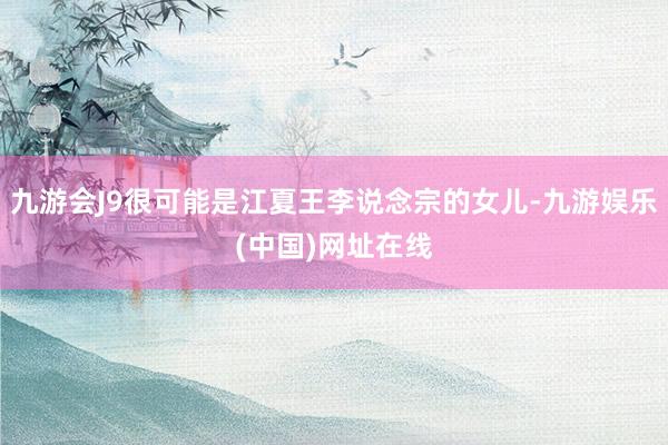 九游會J9很可能是江夏王李說念宗的女兒-九游娛樂(中國)網址在線