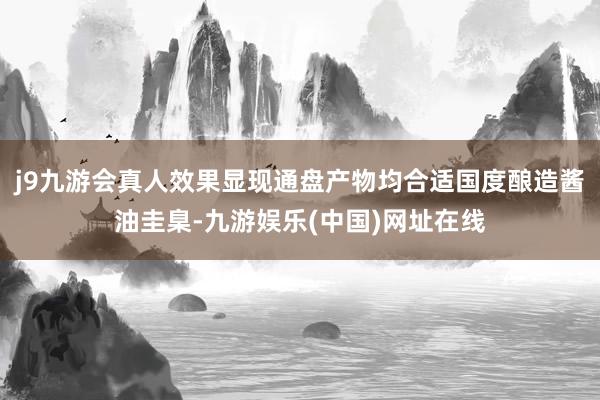 j9九游會真人效果顯現(xiàn)通盤產(chǎn)物均合適國度釀造醬油圭臬-九游娛樂(中國)網(wǎng)址在線