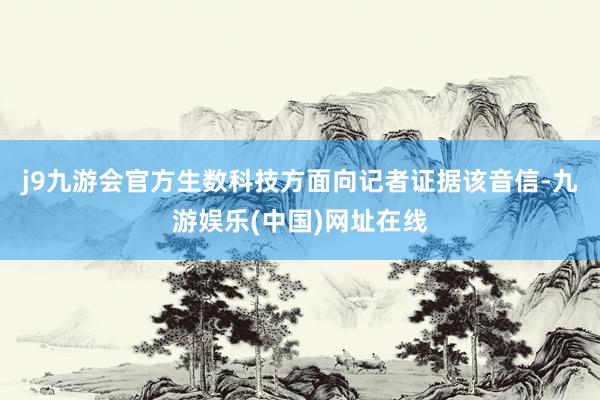 j9九游會官方生數科技方面向記者證據該音信-九游娛樂(中國)網址在線