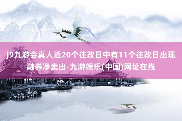j9九游會真人近20個往改日中有11個往改日出現(xiàn)融券凈賣出-九游娛樂(中國)網(wǎng)址在線
