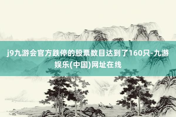 j9九游會官方跌停的股票數目達到了160只-九游娛樂(中國)網址在線