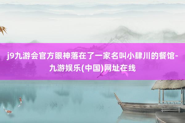 j9九游會官方眼神落在了一家名叫小肆川的餐館-九游娛樂(中國)網址在線