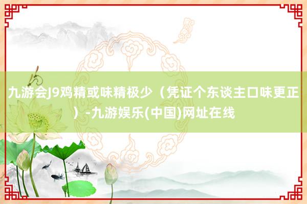 九游會J9雞精或味精極少（憑證個東談主口味更正）-九游娛樂(中國)網址在線